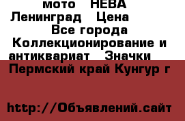 1.1) мото : НЕВА - Ленинград › Цена ­ 490 - Все города Коллекционирование и антиквариат » Значки   . Пермский край,Кунгур г.